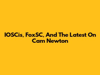 IOSCis, FoxSC, And The Latest On Cam Newton