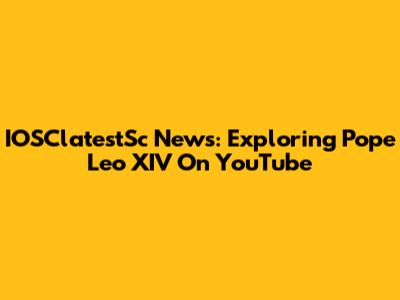 IOSClatestSc News: Exploring Pope Leo XIV On YouTube
