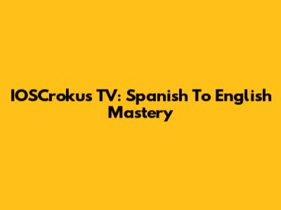 IOSCrokus TV: Spanish To English Mastery
