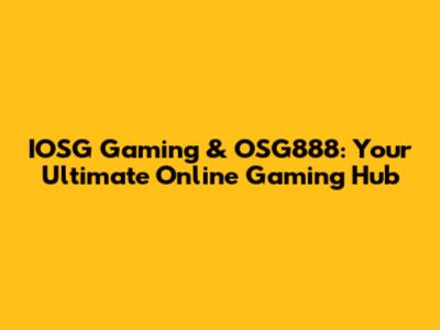 IOSG Gaming & OSG888: Your Ultimate Online Gaming Hub