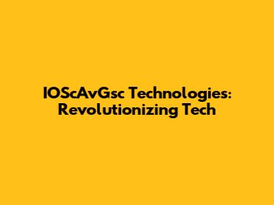 IOScAvGsc Technologies: Revolutionizing Tech