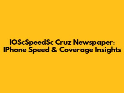IOScSpeedSc Cruz Newspaper: IPhone Speed & Coverage Insights