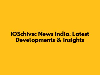IOSchivsc News India: Latest Developments & Insights