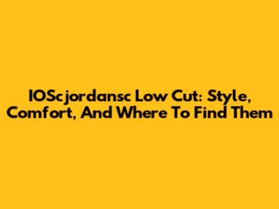 IOScjordansc Low Cut: Style, Comfort, And Where To Find Them