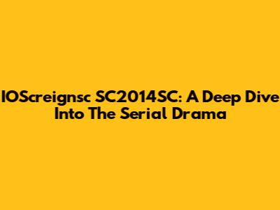 IOScreignsc SC2014SC: A Deep Dive Into The Serial Drama
