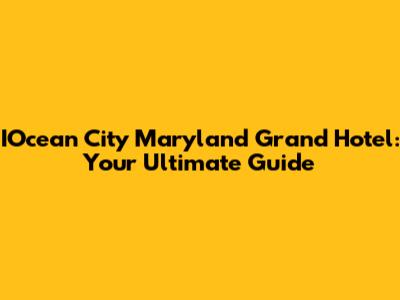 IOcean City Maryland Grand Hotel: Your Ultimate Guide