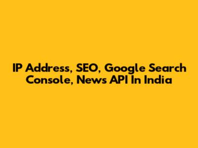 IP Address, SEO, Google Search Console, News API In India