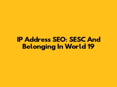 IP Address SEO: SESC And Belonging In World 19