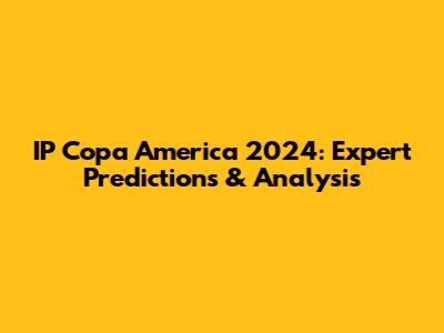 IP Copa America 2024: Expert Predictions & Analysis