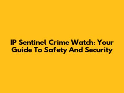IP Sentinel Crime Watch: Your Guide To Safety And Security