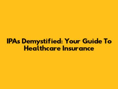 IPAs Demystified: Your Guide To Healthcare Insurance