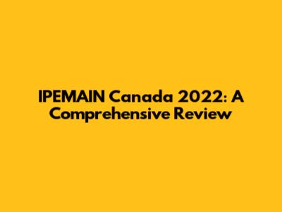 IPEMAIN Canada 2022: A Comprehensive Review