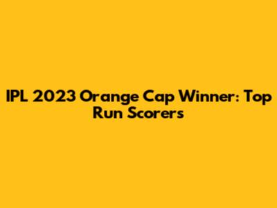 IPL 2023 Orange Cap Winner: Top Run Scorers