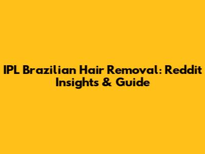IPL Brazilian Hair Removal: Reddit Insights & Guide