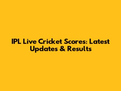IPL Live Cricket Scores: Latest Updates & Results