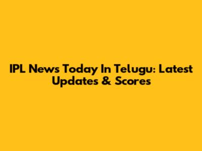 IPL News Today In Telugu: Latest Updates & Scores
