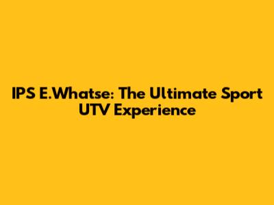 IPS E.Whatse: The Ultimate Sport UTV Experience
