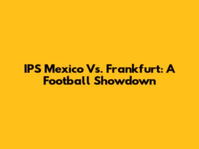 IPS Mexico Vs. Frankfurt: A Football Showdown