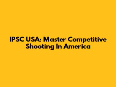 IPSC USA: Master Competitive Shooting In America