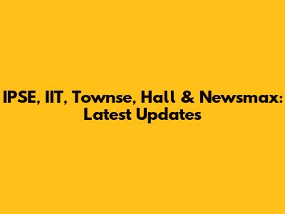 IPSE, IIT, Townse, Hall & Newsmax: Latest Updates