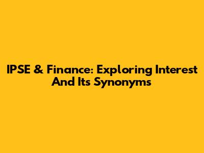 IPSE & Finance: Exploring Interest And Its Synonyms