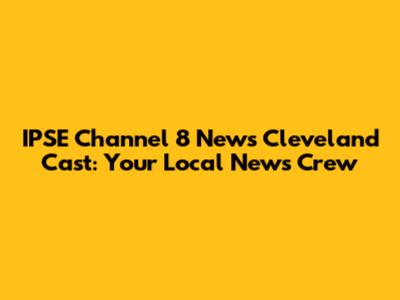 IPSE Channel 8 News Cleveland Cast: Your Local News Crew