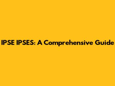 IPSE IPSES: A Comprehensive Guide