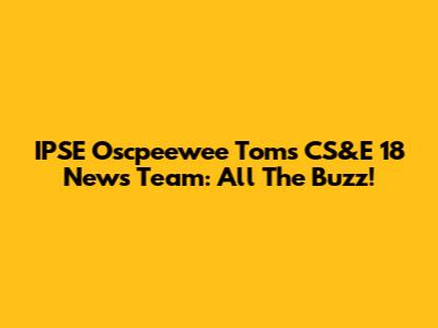 IPSE Oscpeewee Toms CS&E 18 News Team: All The Buzz!