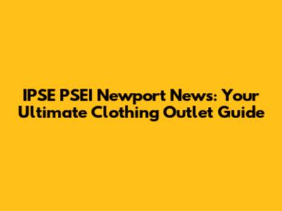 IPSE PSEI Newport News: Your Ultimate Clothing Outlet Guide