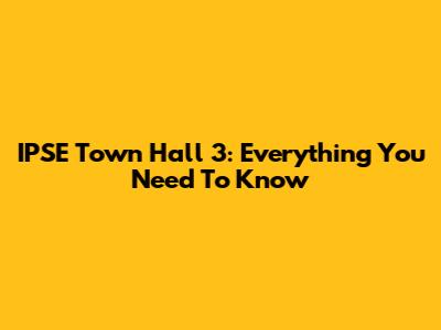 IPSE Town Hall 3: Everything You Need To Know