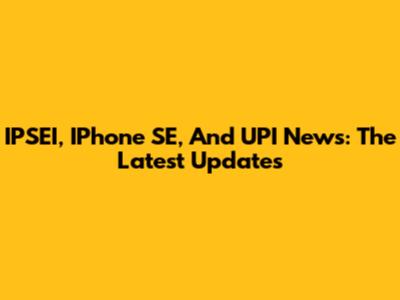 IPSEI, IPhone SE, And UPI News: The Latest Updates