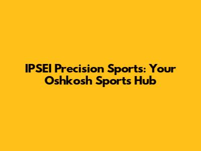 IPSEI Precision Sports: Your Oshkosh Sports Hub