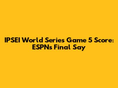 IPSEI World Series Game 5 Score: ESPN's Final Say