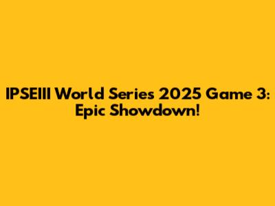 IPSEIII World Series 2025 Game 3: Epic Showdown!