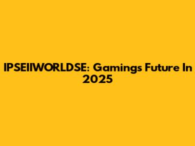 IPSEIIWORLDSE: Gaming's Future In 2025