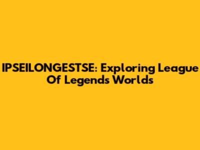 IPSEILONGESTSE: Exploring League Of Legends Worlds