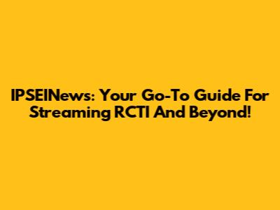 IPSEINews: Your Go-To Guide For Streaming RCTI And Beyond!