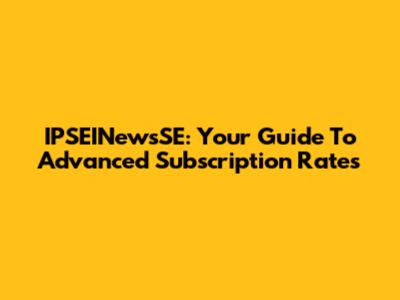IPSEINewsSE: Your Guide To Advanced Subscription Rates