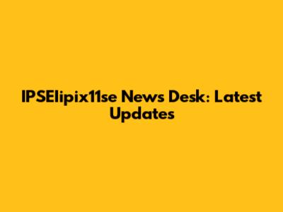 IPSEIipix11se News Desk: Latest Updates