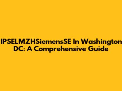 IPSELMZHSiemensSE In Washington DC: A Comprehensive Guide
