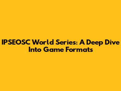 IPSEOSC World Series: A Deep Dive Into Game Formats