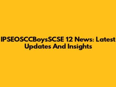 IPSEOSCCBoysSCSE 12 News: Latest Updates And Insights