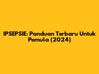 IPSEPSIE: Panduan Terbaru Untuk Pemula (2024)