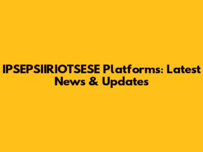IPSEPSIIRIOTSESE Platforms: Latest News & Updates