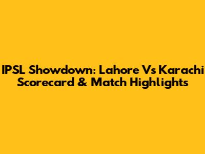 IPSL Showdown: Lahore Vs Karachi Scorecard & Match Highlights