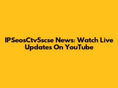 IPSeosCtv5scse News: Watch Live Updates On YouTube