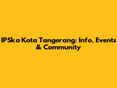 IPSka Kota Tangerang: Info, Events & Community