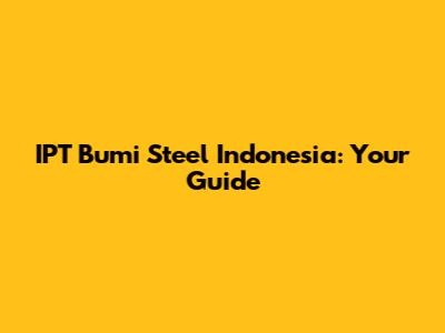 IPT Bumi Steel Indonesia: Your Guide