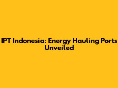 IPT Indonesia: Energy Hauling Ports Unveiled
