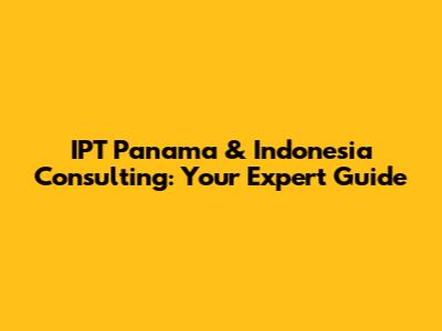 IPT Panama & Indonesia Consulting: Your Expert Guide